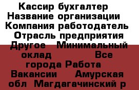 Кассир-бухгалтер › Название организации ­ Компания-работодатель › Отрасль предприятия ­ Другое › Минимальный оклад ­ 21 000 - Все города Работа » Вакансии   . Амурская обл.,Магдагачинский р-н